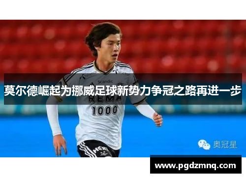莫尔德崛起为挪威足球新势力争冠之路再进一步