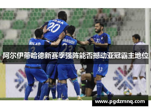 阿尔伊蒂哈德新赛季强阵能否撼动亚冠霸主地位