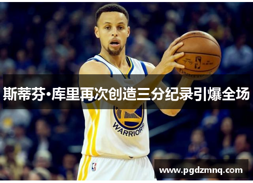 斯蒂芬·库里再次创造三分纪录引爆全场