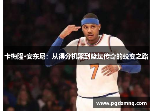卡梅隆·安东尼：从得分机器到篮坛传奇的蜕变之路