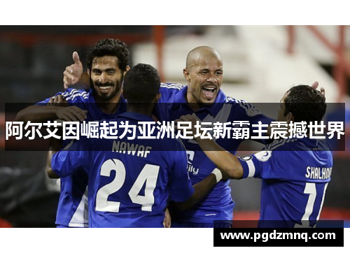 阿尔艾因崛起为亚洲足坛新霸主震撼世界