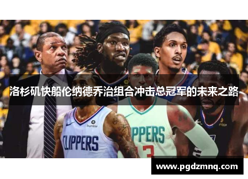 洛杉矶快船伦纳德乔治组合冲击总冠军的未来之路