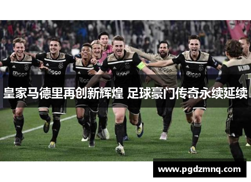 皇家马德里再创新辉煌 足球豪门传奇永续延续
