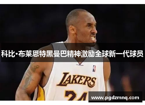 科比·布莱恩特黑曼巴精神激励全球新一代球员