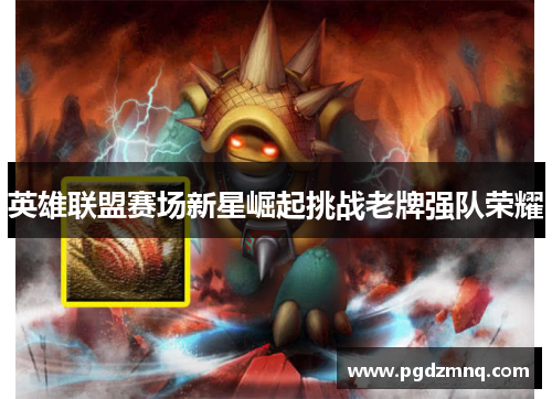 英雄联盟赛场新星崛起挑战老牌强队荣耀