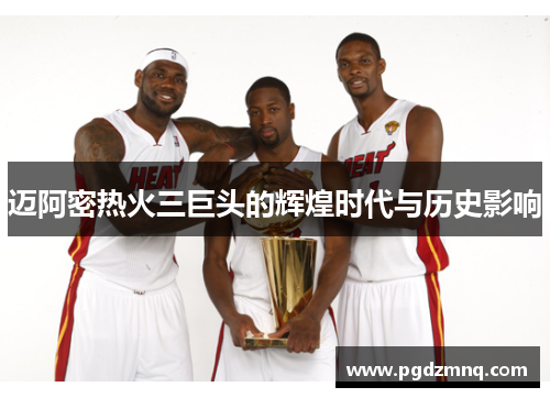 迈阿密热火三巨头的辉煌时代与历史影响