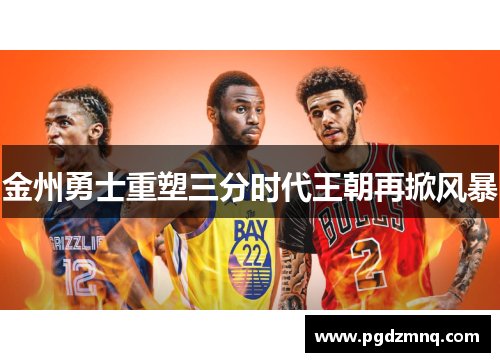 金州勇士重塑三分时代王朝再掀风暴