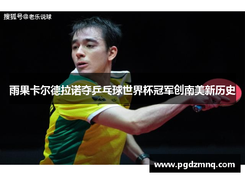 雨果卡尔德拉诺夺乒乓球世界杯冠军创南美新历史
