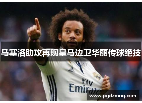 马塞洛助攻再现皇马边卫华丽传球绝技
