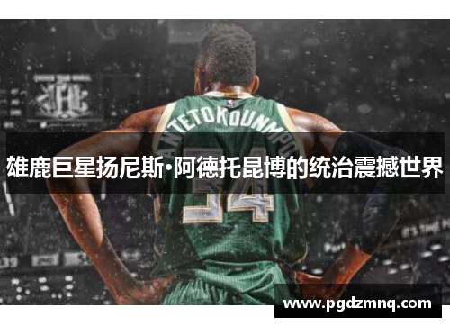 雄鹿巨星扬尼斯·阿德托昆博的统治震撼世界