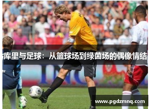 库里与足球：从篮球场到绿茵场的偶像情结